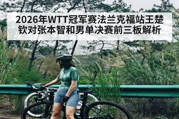 2026年WTT冠军赛法兰克福站王楚钦对张本智和男单决赛前三板解析