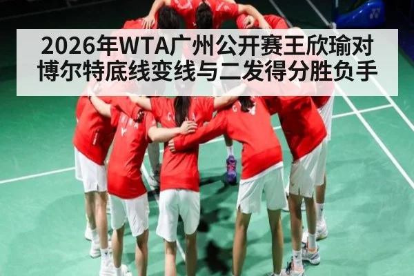 2026年WTA广州公开赛王欣瑜对博尔特底线变线与二发得分胜负手
